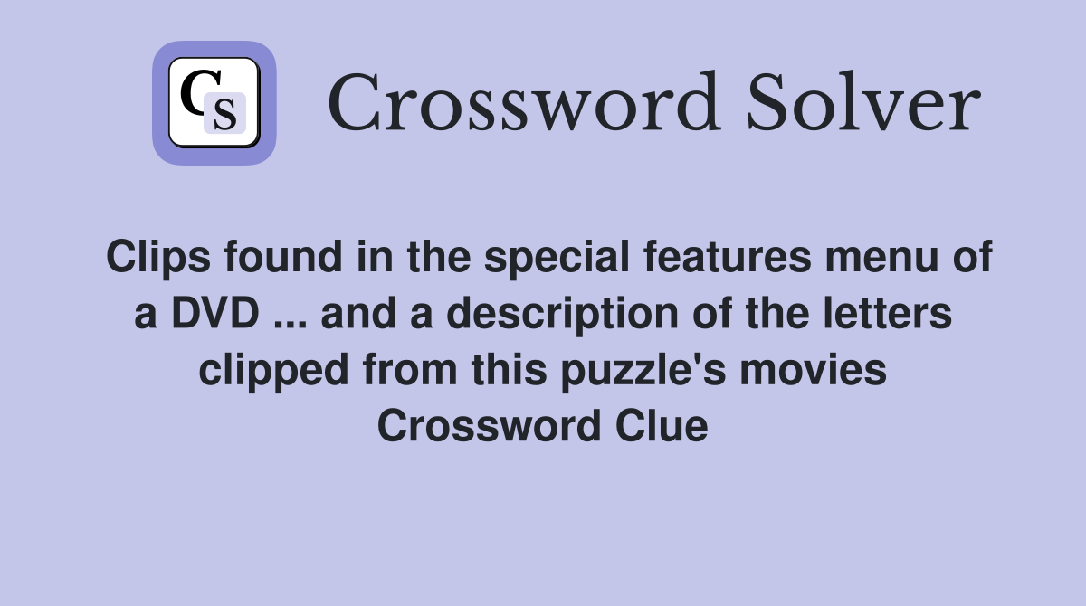 Clips found in the special features menu of a DVD ... and a description of the letters clipped from this puzzle's movies Crossword Clue