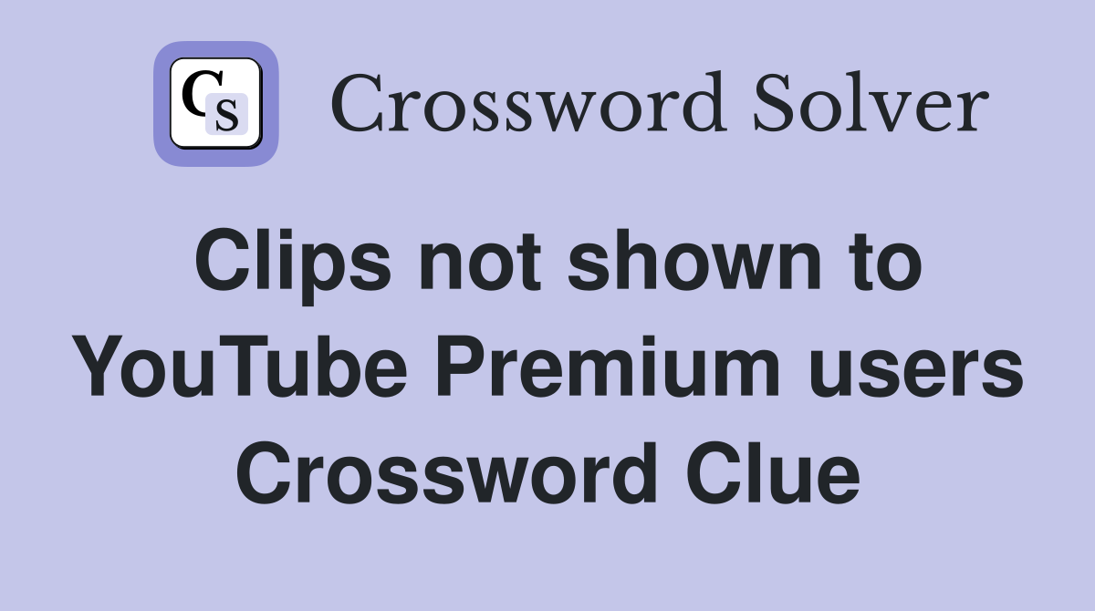 Clips not shown to YouTube Premium users Crossword Clue