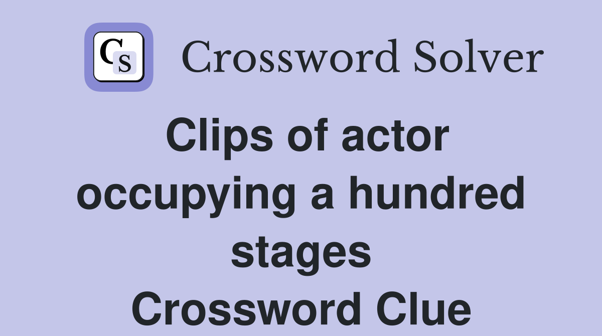 Clips of actor occupying a hundred stages Crossword Clue