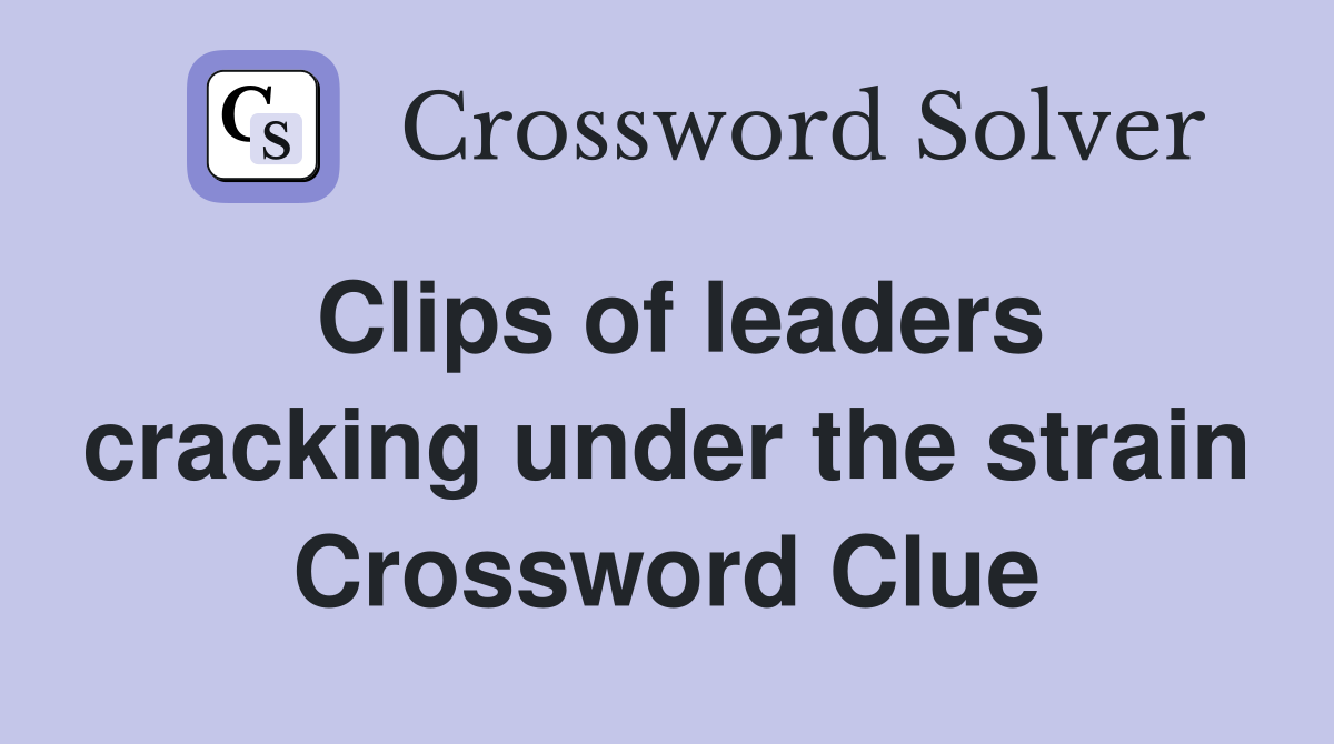 Clips of leaders cracking under the strain Crossword Clue