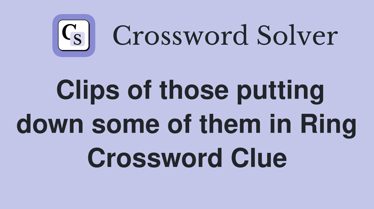 Clips of those putting down some of them in Ring Crossword Clue