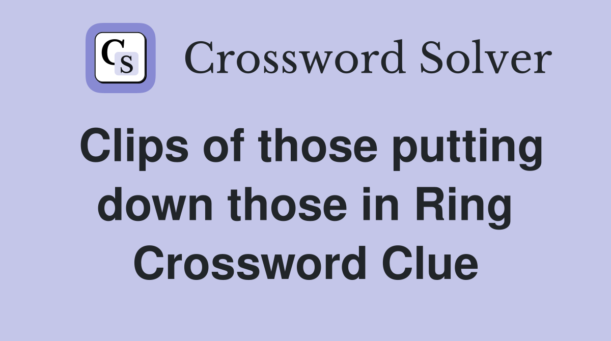 Clips of those putting down those in Ring Crossword Clue