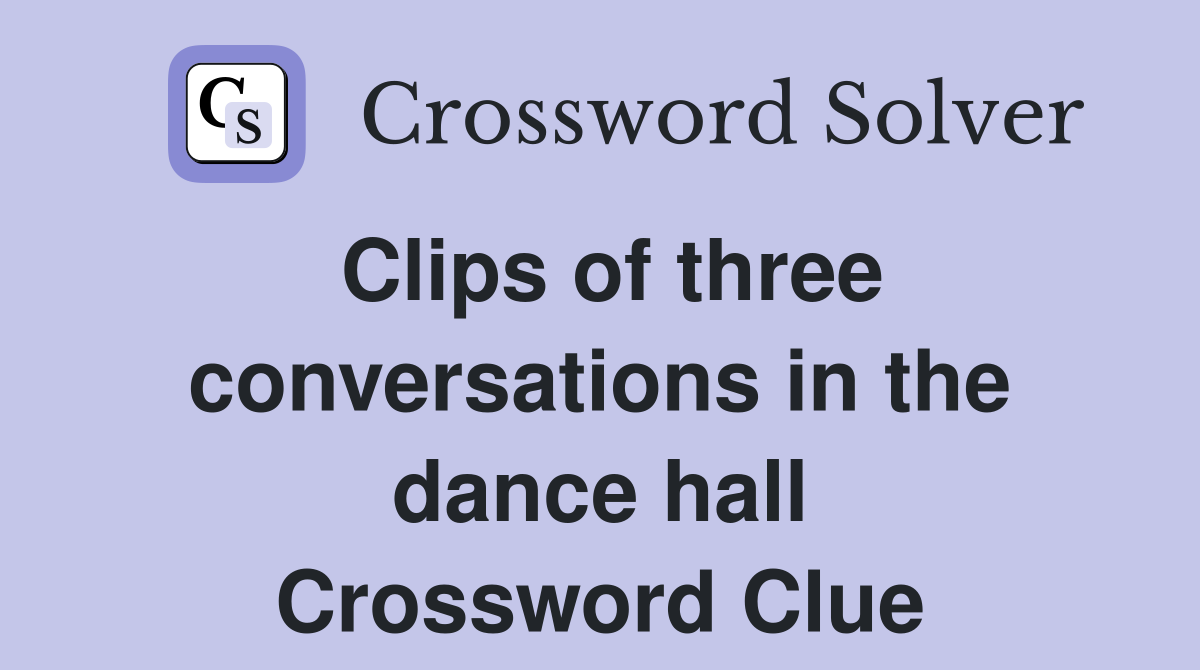 Clips of three conversations in the dance hall Crossword Clue