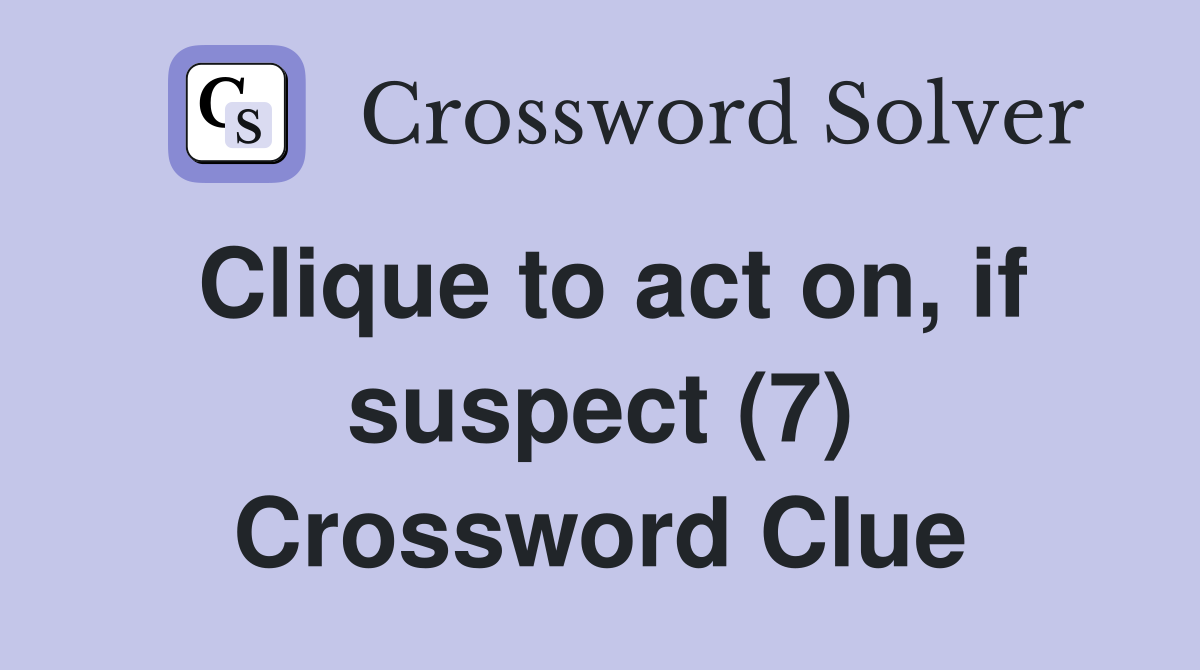 Clique to act on, if suspect (7) Crossword Clue