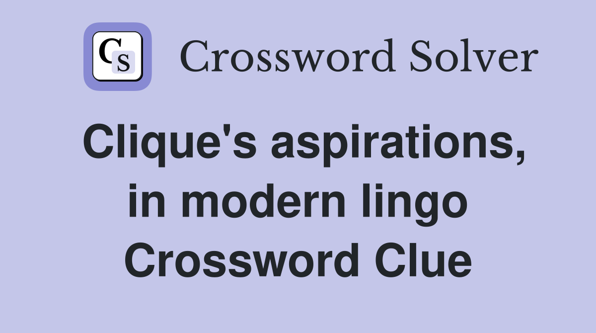 Clique's aspirations, in modern lingo Crossword Clue