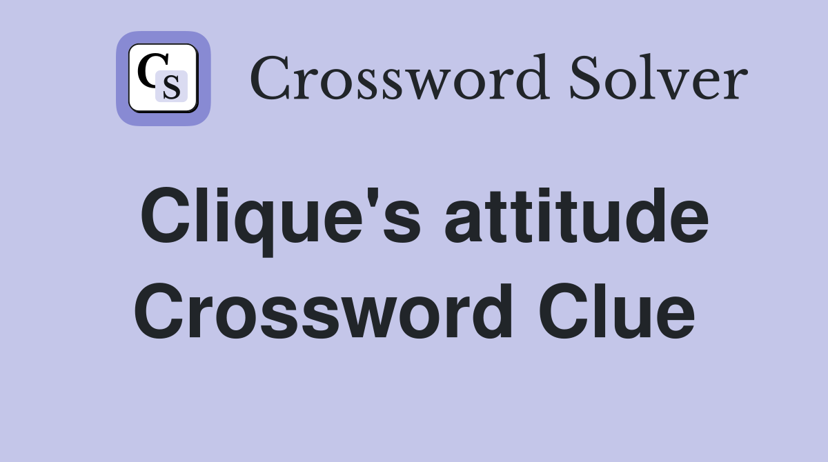 Clique's attitude Crossword Clue
