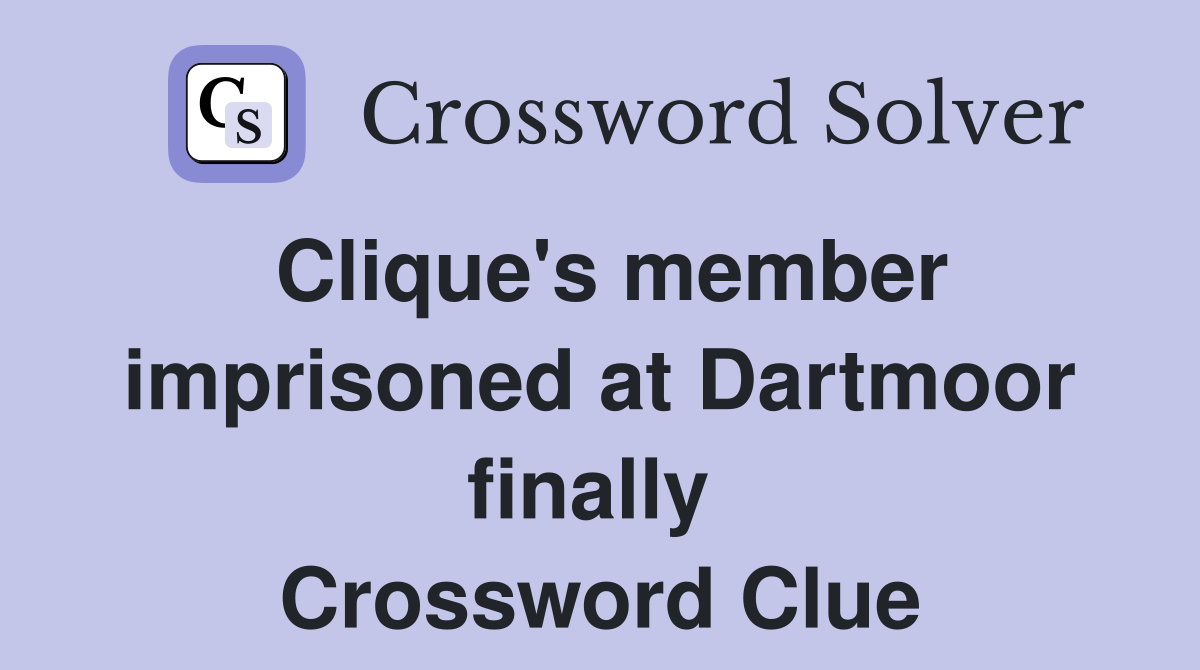 Clique's member imprisoned at Dartmoor finally  Crossword Clue