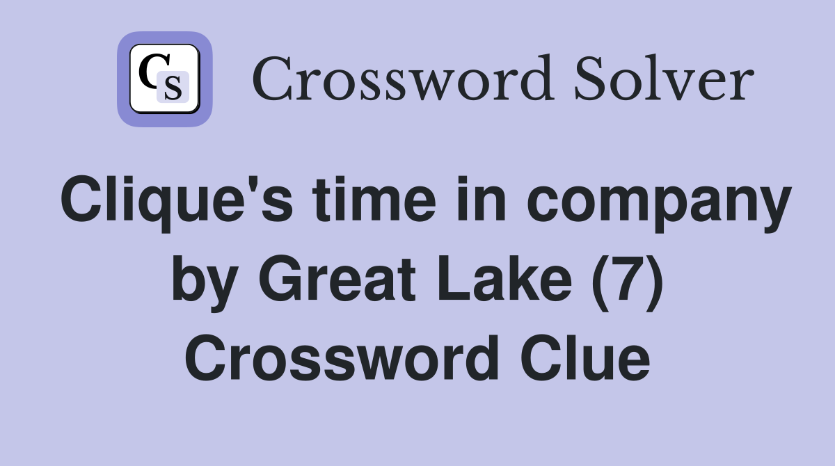 Clique's time in company by Great Lake (7) Crossword Clue