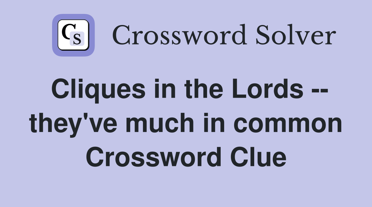 Cliques in the Lords -- they've much in common Crossword Clue