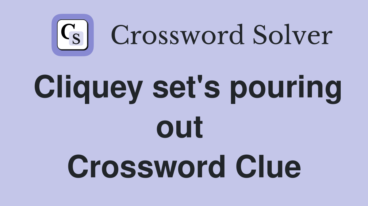 Cliquey set's pouring out  Crossword Clue
