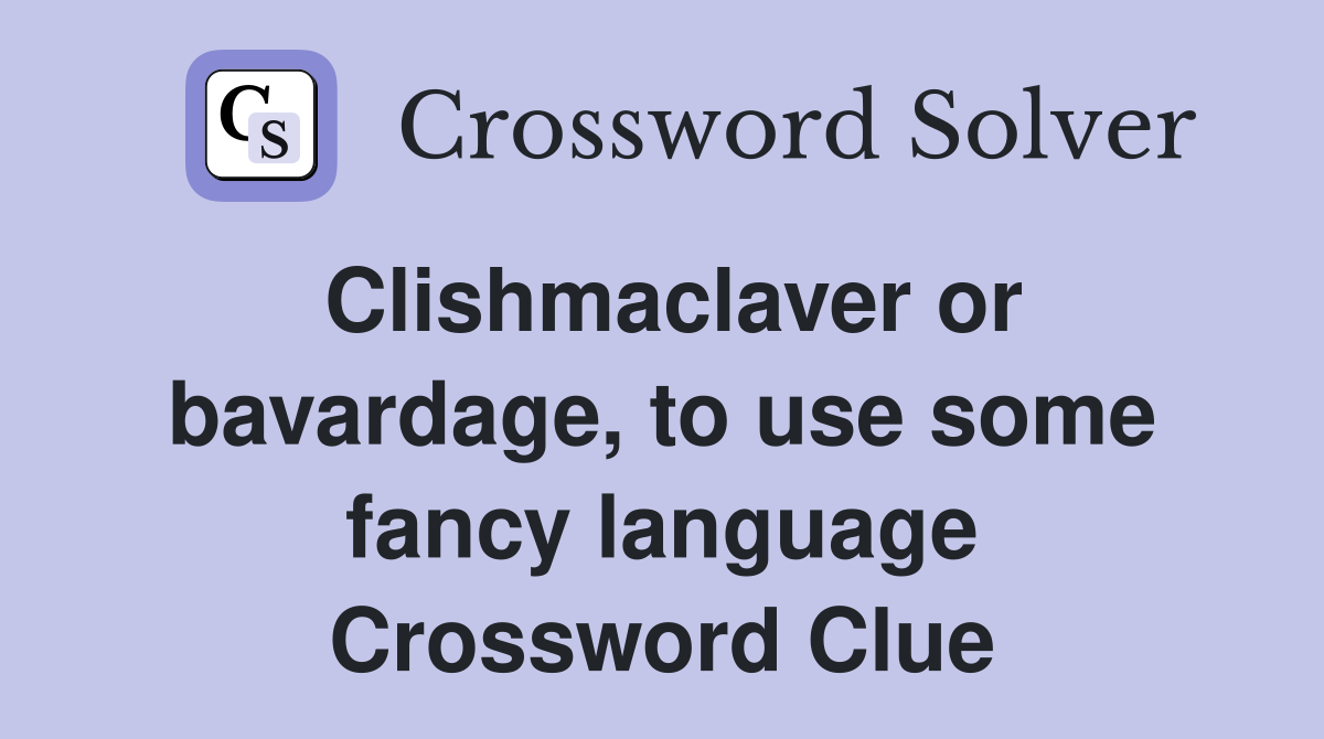 Clishmaclaver or bavardage, to use some fancy language Crossword Clue