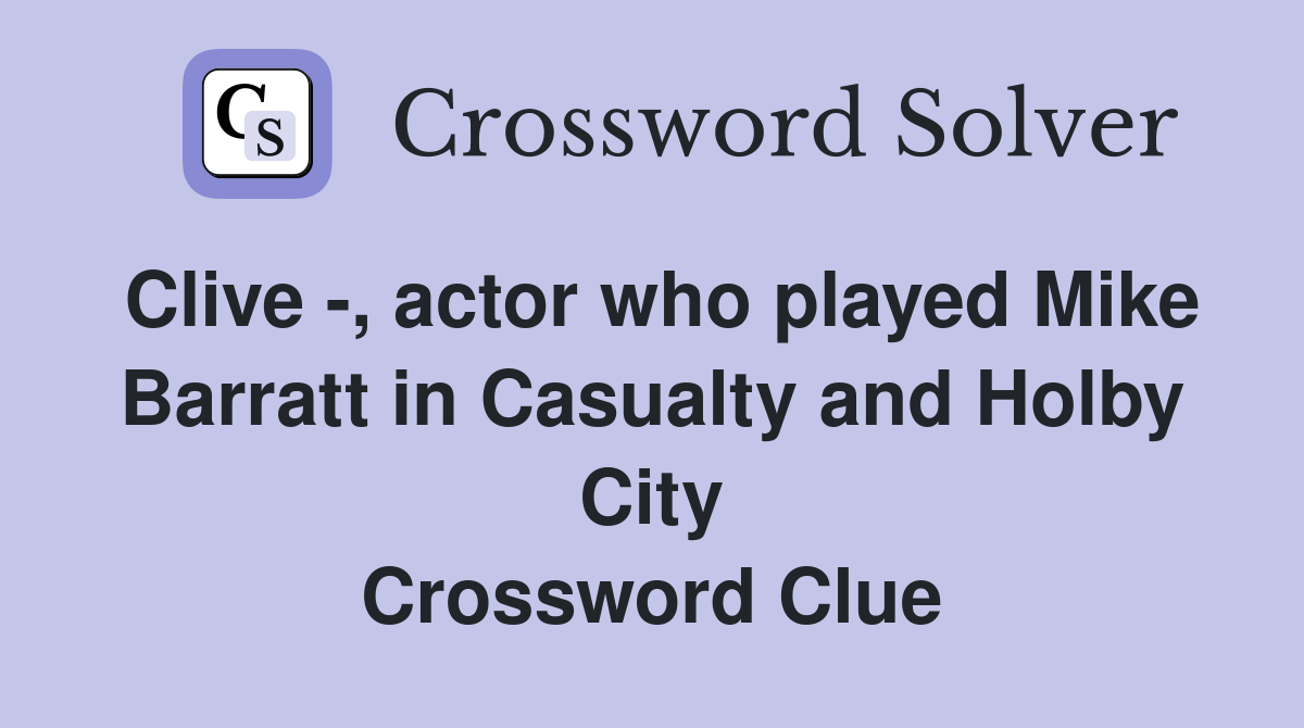Clive -, actor who played Mike Barratt in Casualty and Holby City Crossword Clue