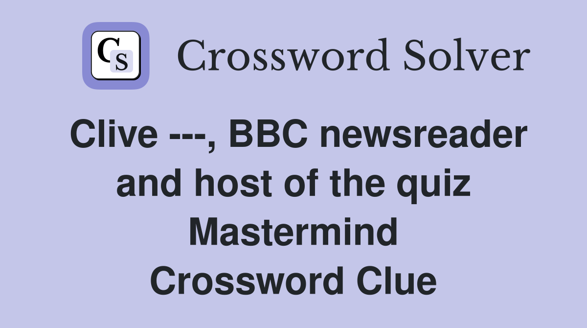 Clive ---, BBC newsreader and host of the quiz Mastermind Crossword Clue