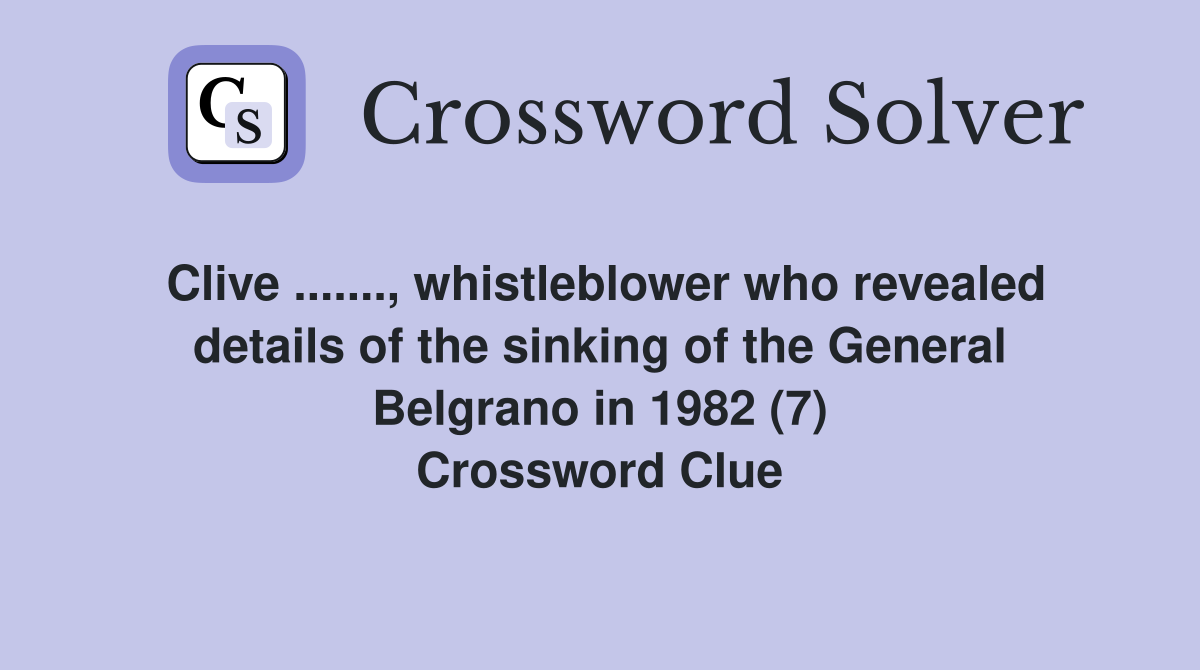 Clive ......., whistleblower who revealed details of the sinking of the General Belgrano in 1982 (7) Crossword Clue