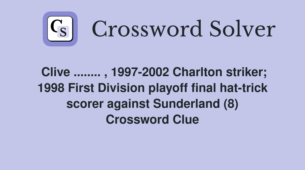 Clive ........ , 1997-2002 Charlton striker; 1998 First Division playoff final hat-trick scorer against Sunderland (8) Crossword Clue