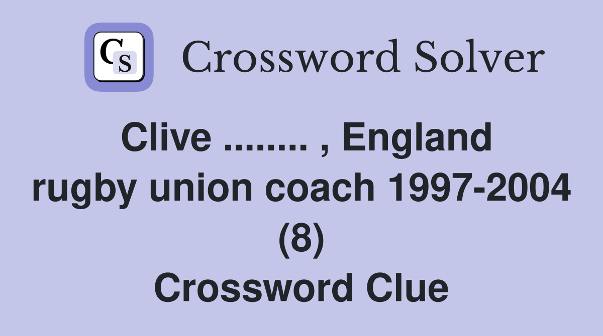 Clive ........ , England rugby union coach 1997-2004 (8) Crossword Clue