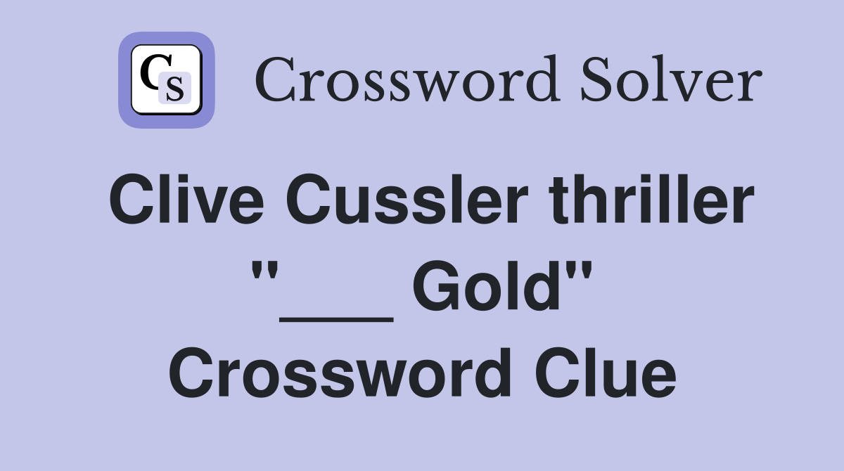 Clive Cussler thriller "___ Gold" Crossword Clue