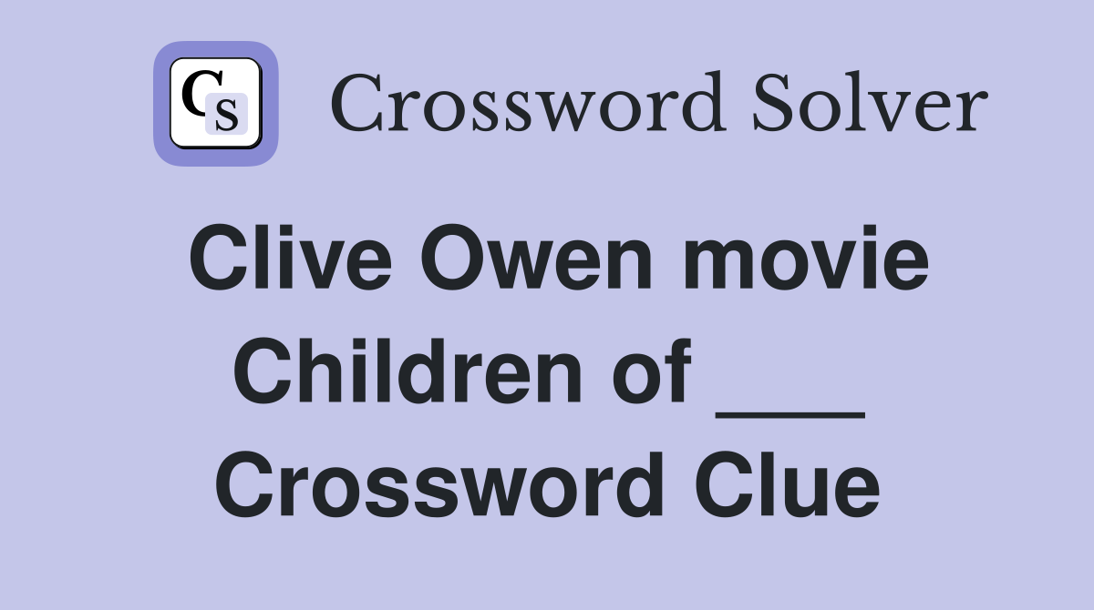 Clive Owen movie Children of ___ Crossword Clue