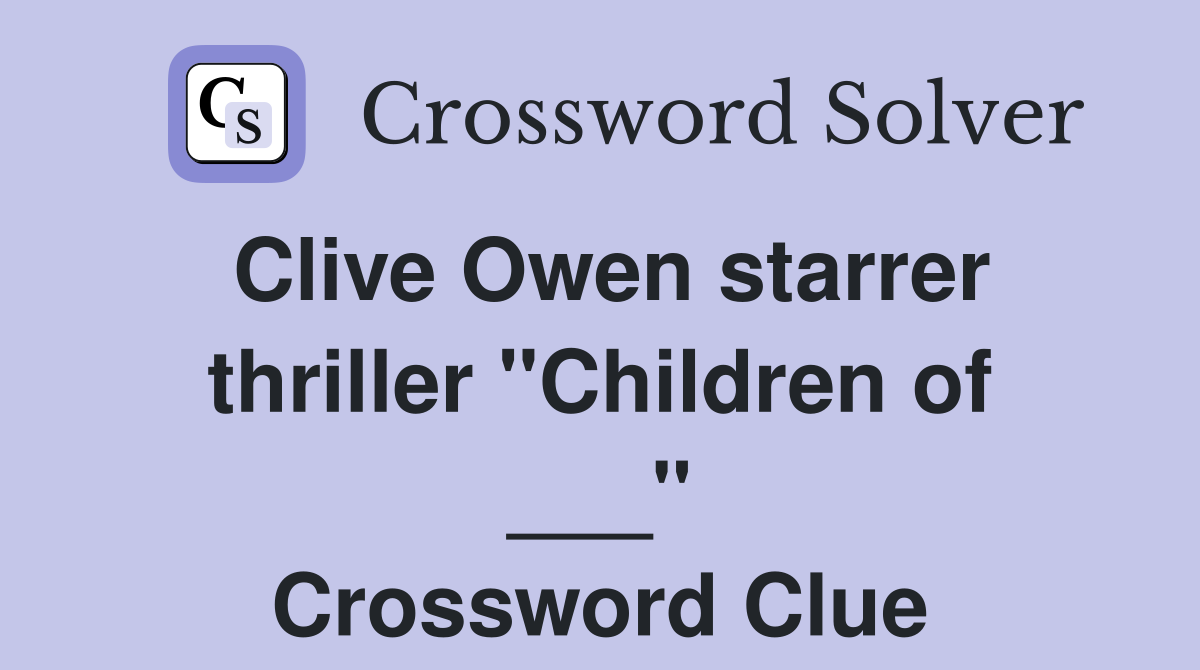 Clive Owen starrer thriller "Children of ___" Crossword Clue