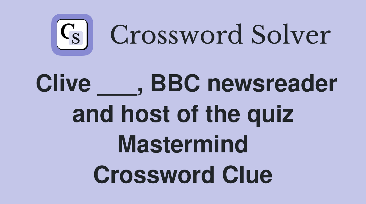 Clive ___, BBC newsreader and host of the quiz Mastermind Crossword Clue