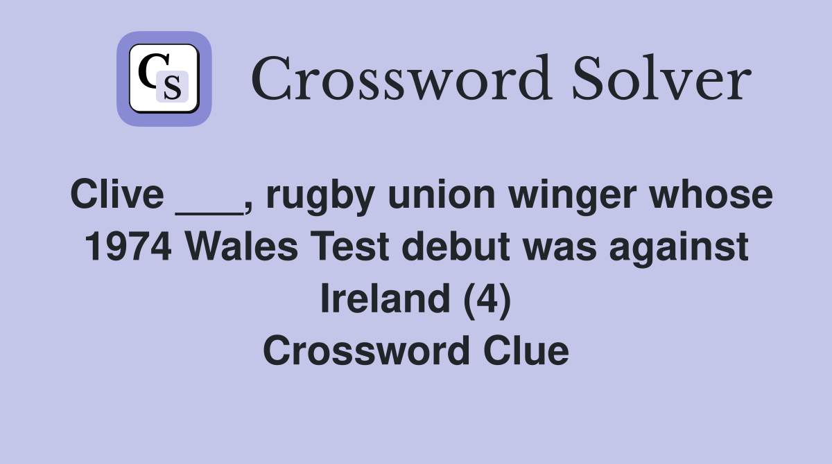 Clive ___, rugby union winger whose 1974 Wales Test debut was against Ireland (4) Crossword Clue