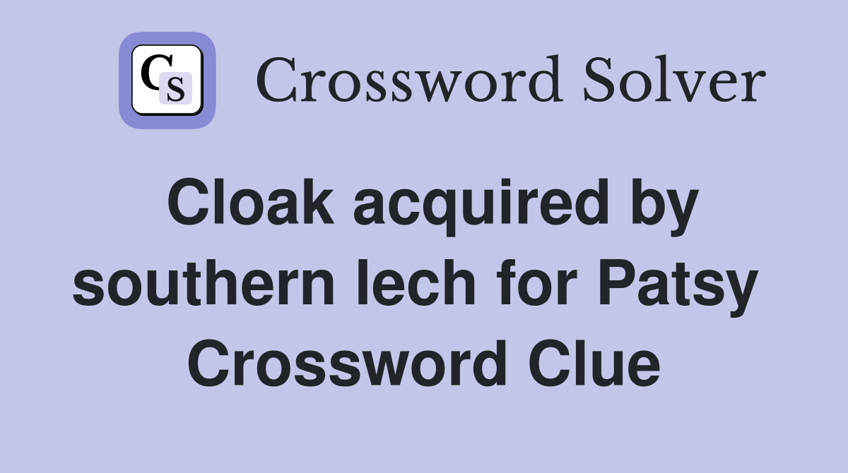 Cloak acquired by southern lech for Patsy  Crossword Clue