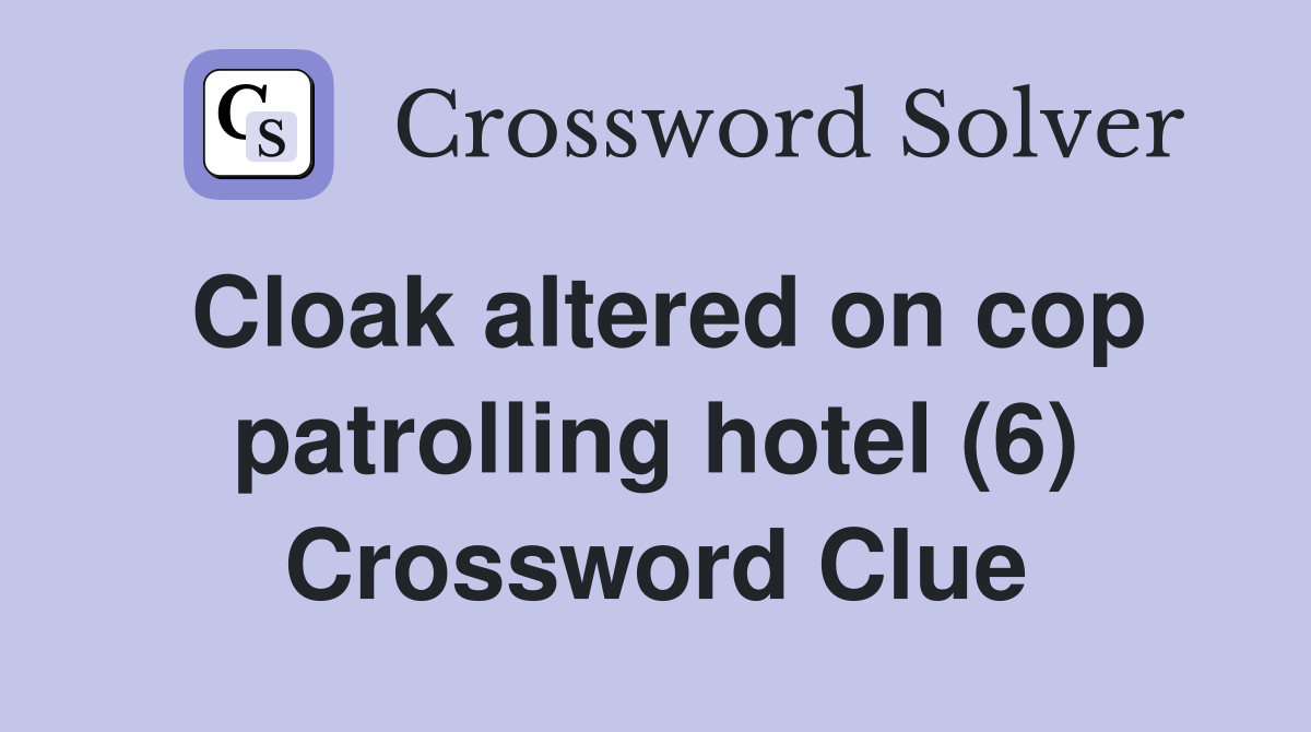 Cloak altered on cop patrolling hotel (6) Crossword Clue
