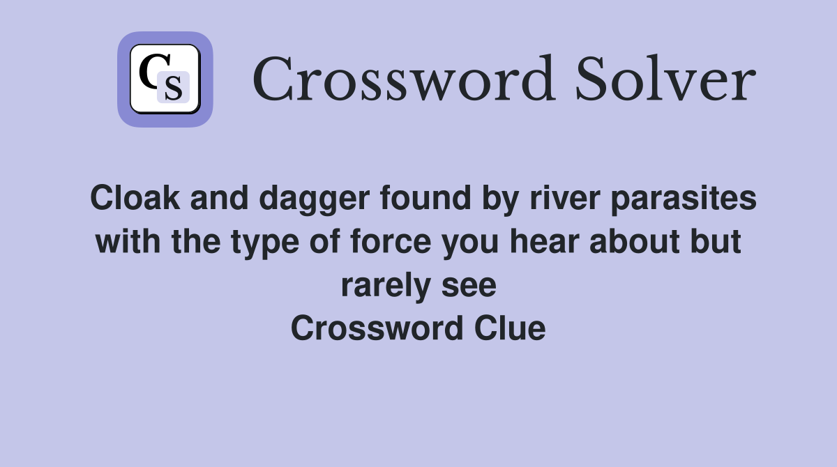 Cloak and dagger found by river parasites with the type of force you hear about but rarely see Crossword Clue