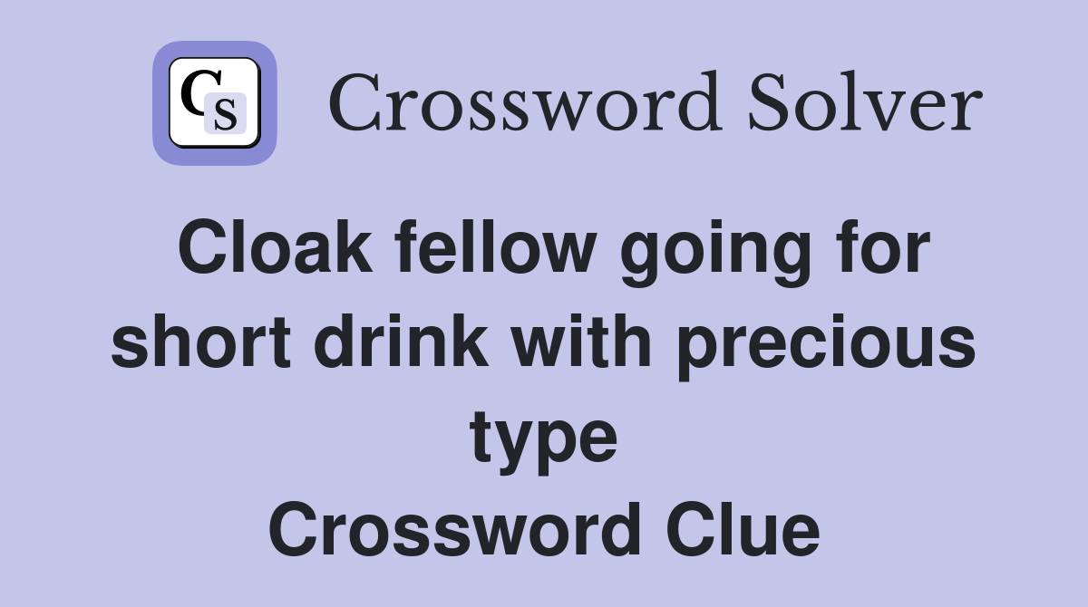 Cloak fellow going for short drink with precious type Crossword Clue