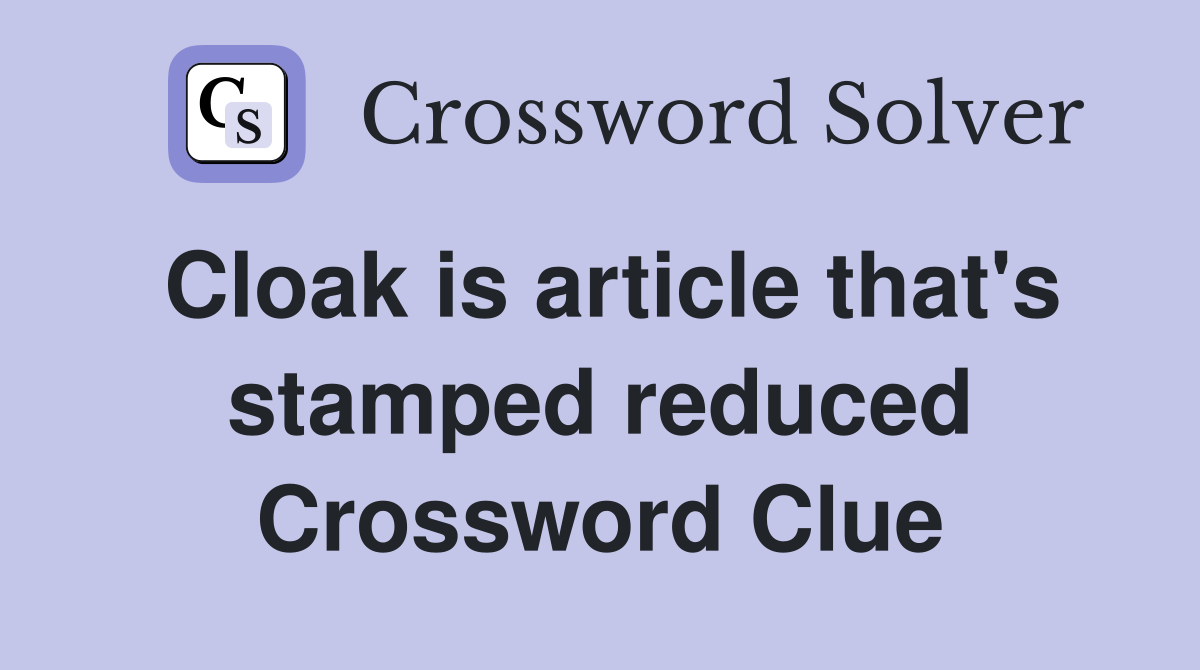 Cloak is article that's stamped reduced Crossword Clue