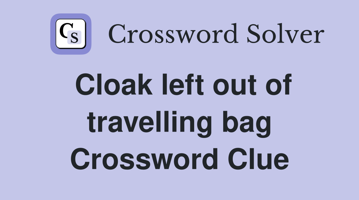 Cloak left out of travelling bag Crossword Clue