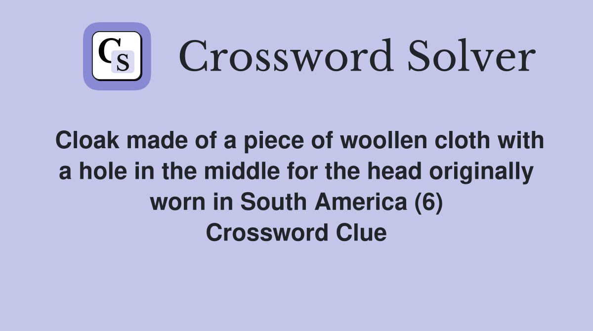 Cloak made of a piece of woollen cloth with a hole in the middle for the head originally worn in South America (6) Crossword Clue