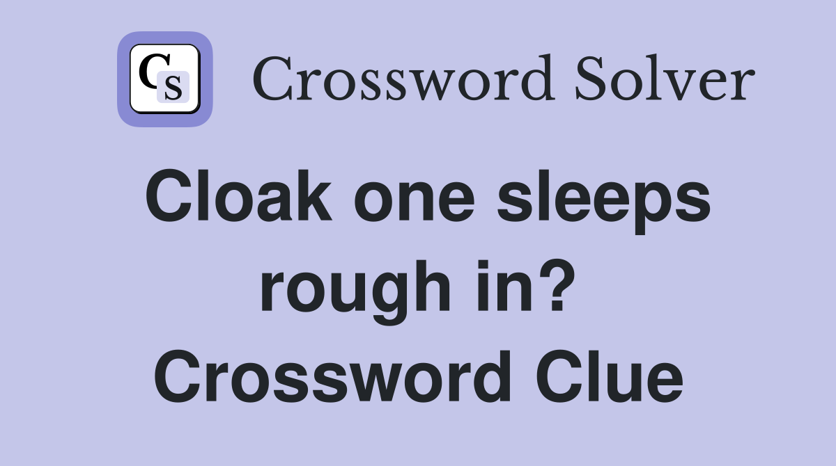 Cloak one sleeps rough in? Crossword Clue