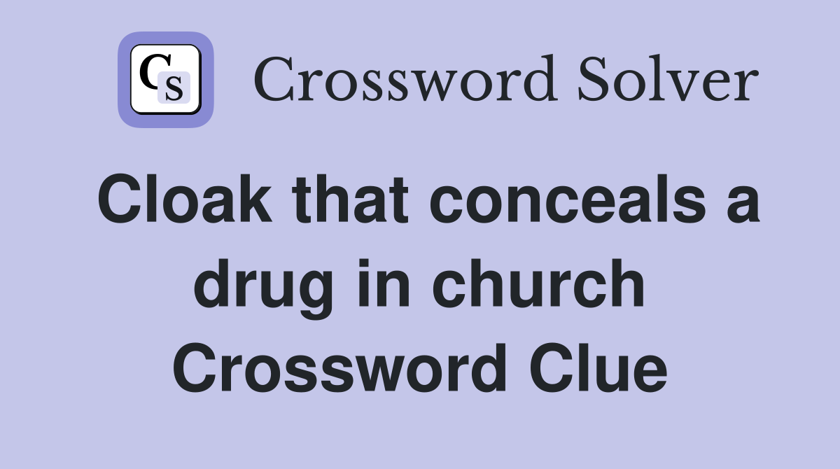 Cloak that conceals a drug in church Crossword Clue