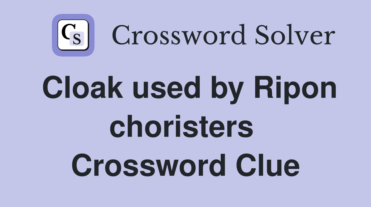 Cloak used by Ripon choristers  Crossword Clue