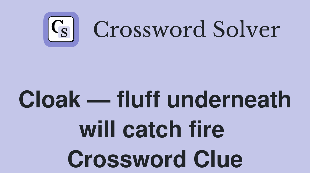 Cloak — fluff underneath will catch fire  Crossword Clue
