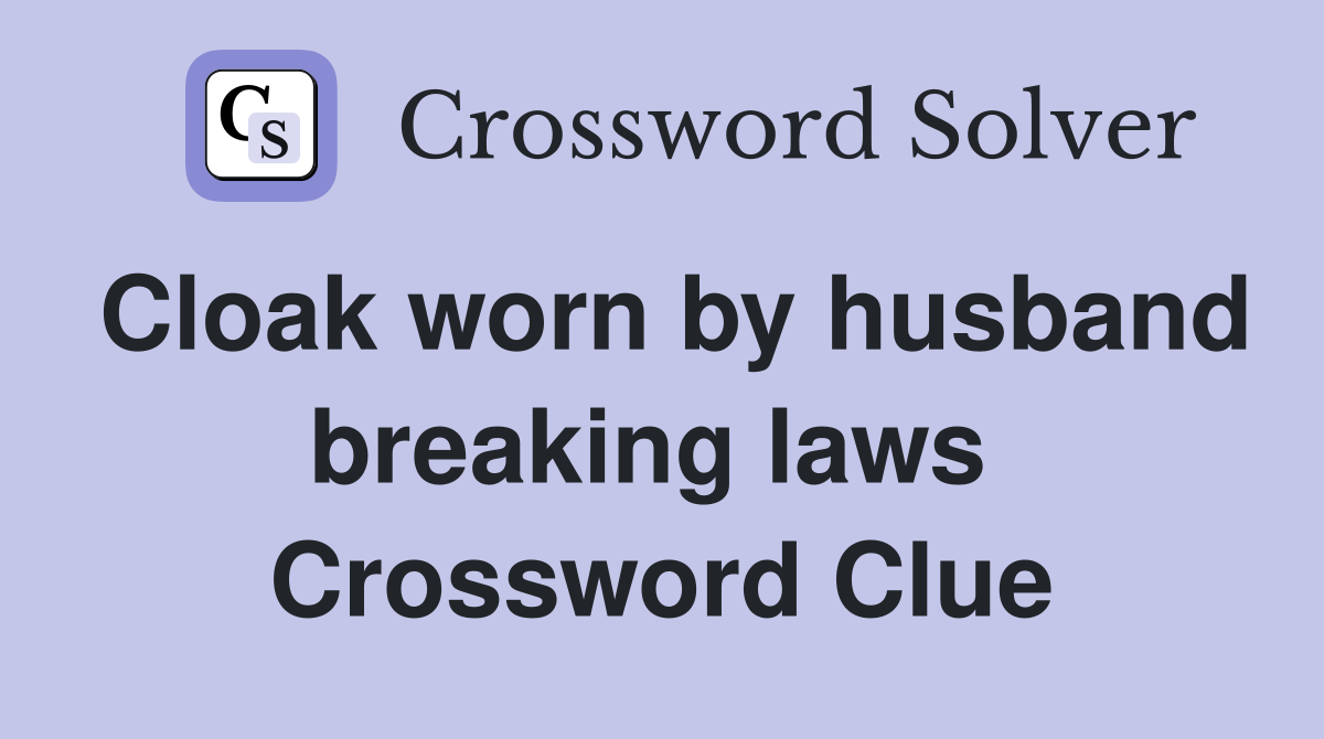 Cloak worn by husband breaking laws  Crossword Clue