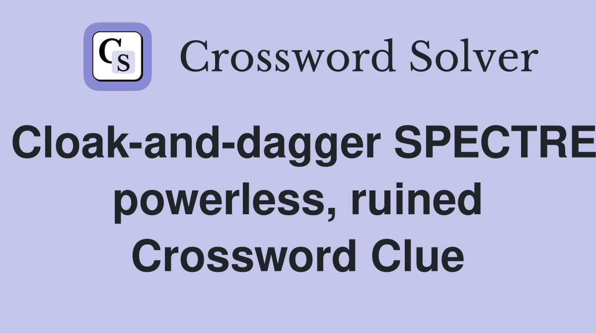 Cloak-and-dagger SPECTRE powerless, ruined Crossword Clue