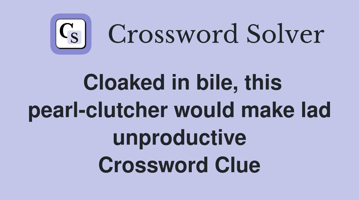 Cloaked in bile, this pearl-clutcher would make lad unproductive Crossword Clue