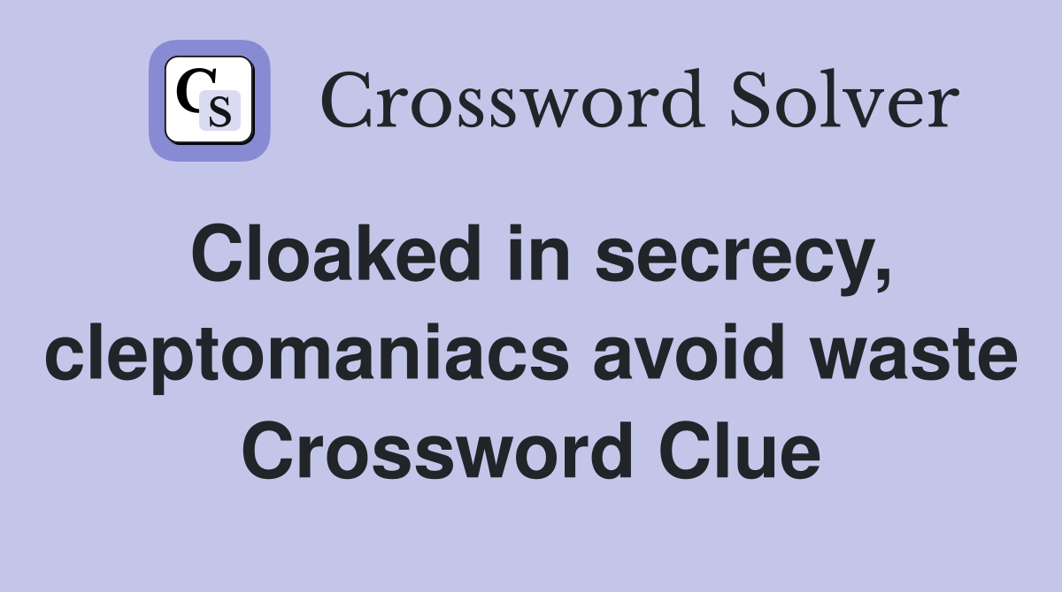 Cloaked in secrecy, cleptomaniacs avoid waste Crossword Clue
