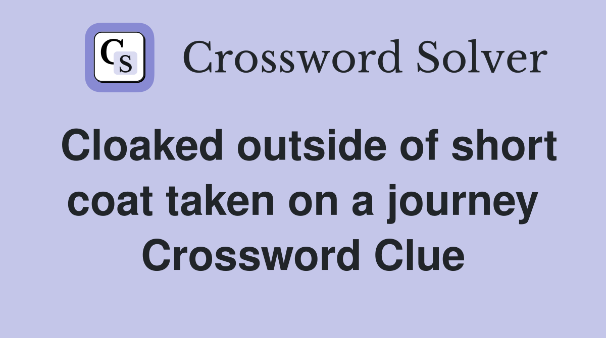 Cloaked outside of short coat taken on a journey Crossword Clue