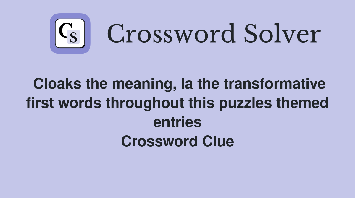 Cloaks the meaning, la the transformative first words throughout this puzzles themed entries Crossword Clue