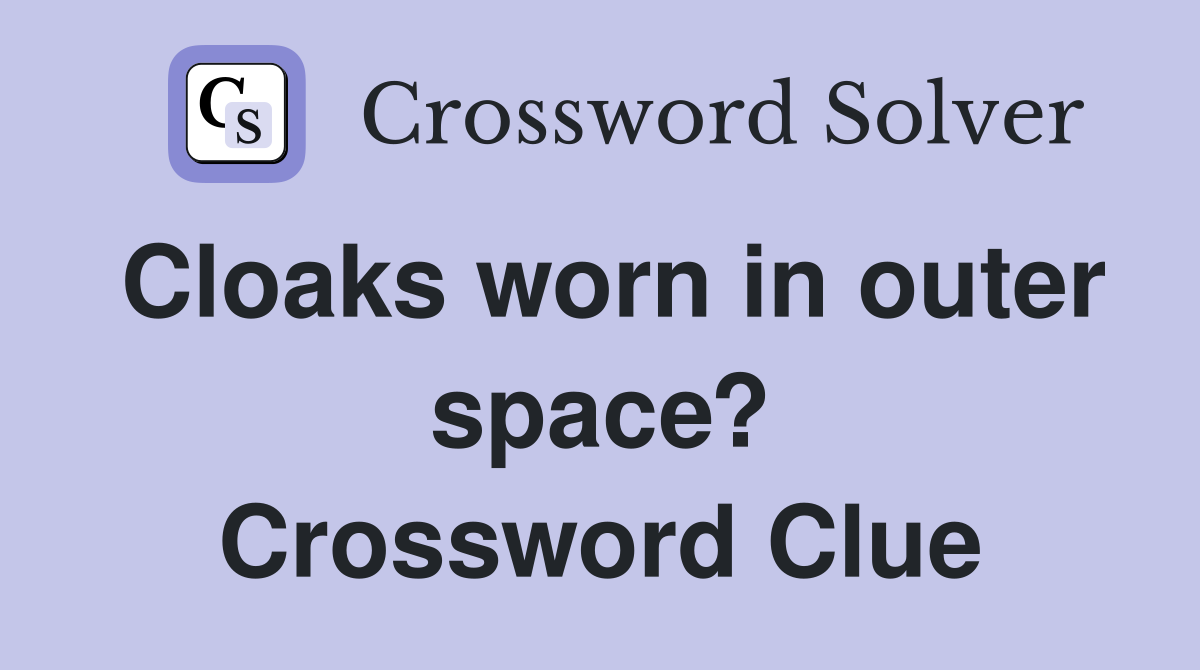 Cloaks worn in outer space? Crossword Clue