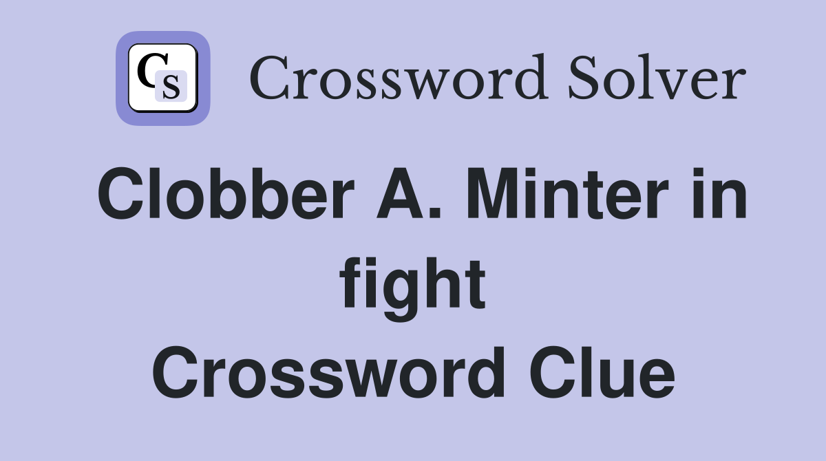 Clobber A. Minter in fight Crossword Clue