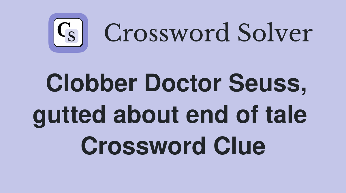 Clobber Doctor Seuss, gutted about end of tale  Crossword Clue