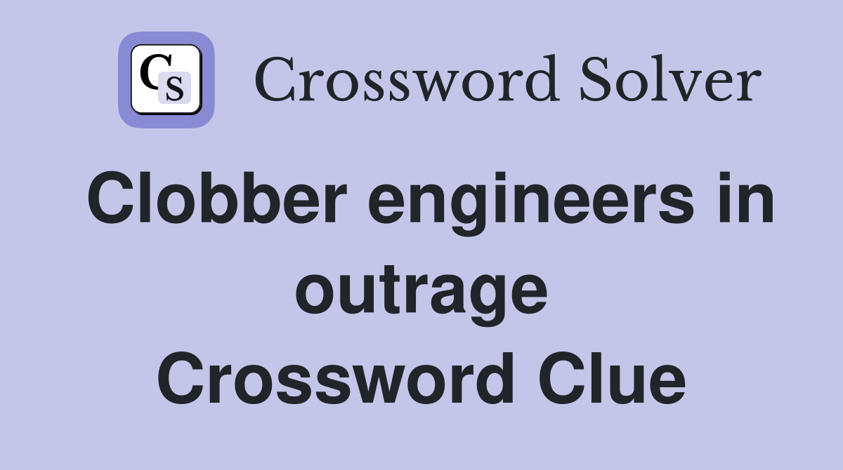 Clobber engineers in outrage Crossword Clue