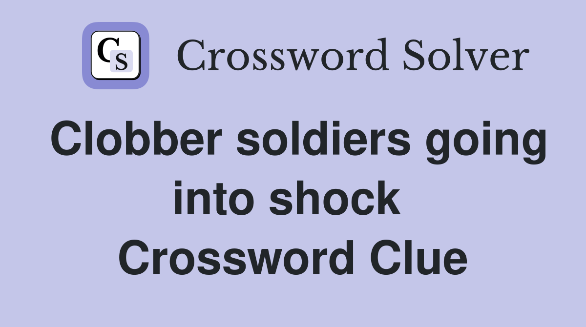 Clobber soldiers going into shock  Crossword Clue