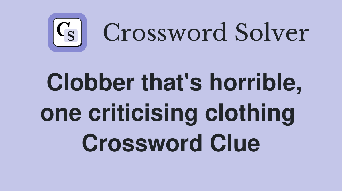 Clobber that's horrible, one criticising clothing  Crossword Clue