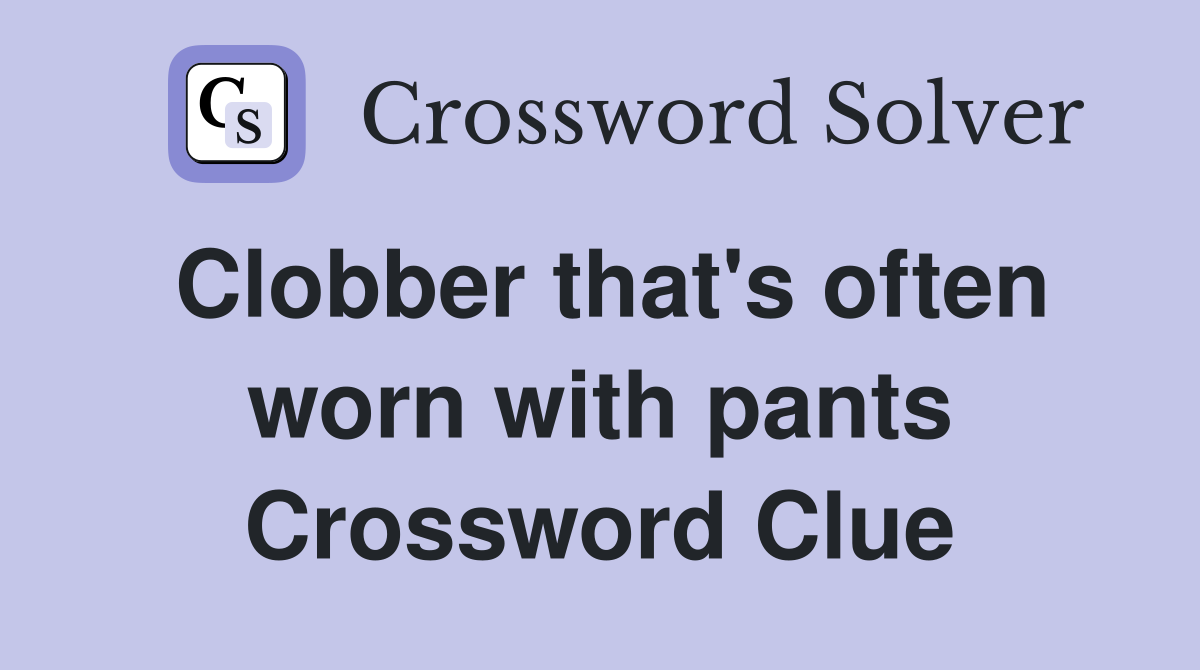 Clobber that's often worn with pants Crossword Clue