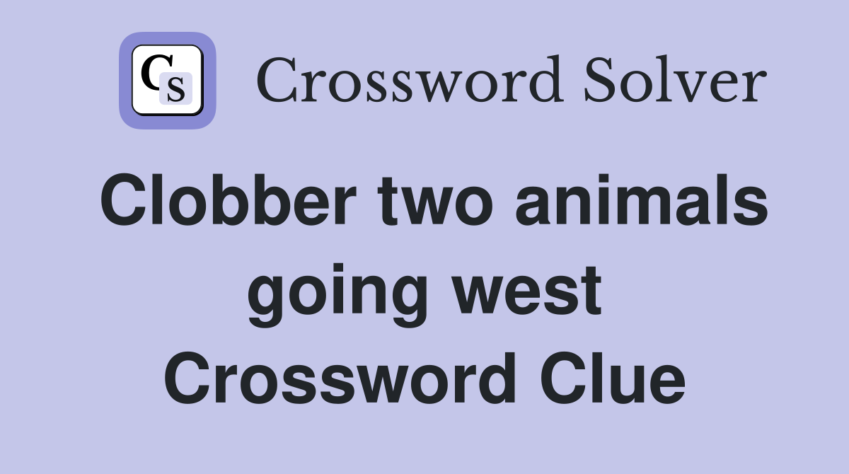 Clobber two animals going west Crossword Clue